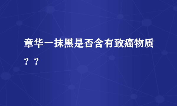 章华一抹黑是否含有致癌物质？？