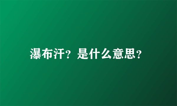 瀑布汗？是什么意思？