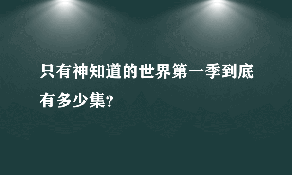 只有神知道的世界第一季到底有多少集？