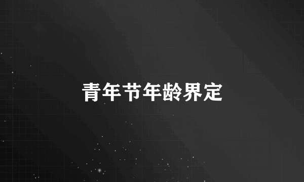 青年节年龄界定
