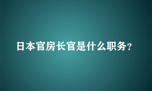 日本官房长官是什么职务？