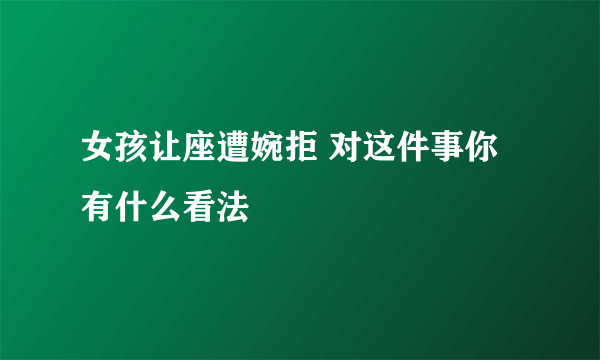 女孩让座遭婉拒 对这件事你有什么看法