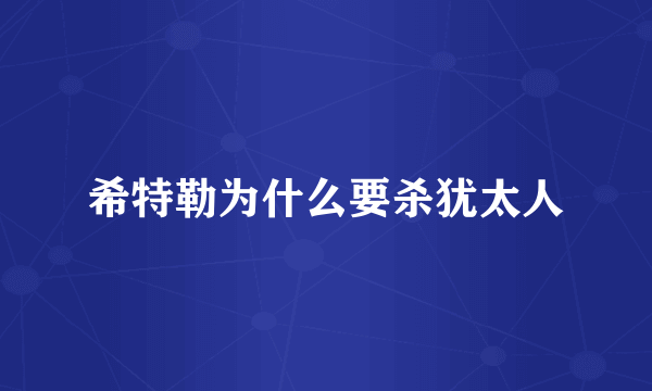 希特勒为什么要杀犹太人