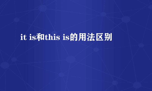 it is和this is的用法区别