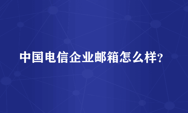 中国电信企业邮箱怎么样？