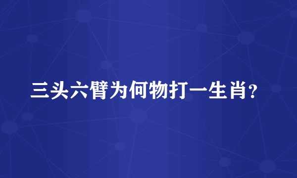 三头六臂为何物打一生肖？