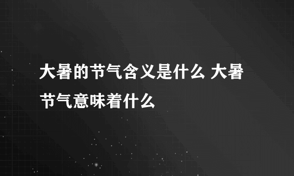 大暑的节气含义是什么 大暑节气意味着什么