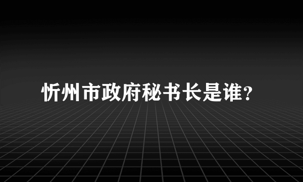 忻州市政府秘书长是谁？