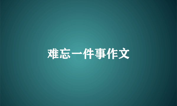 难忘一件事作文