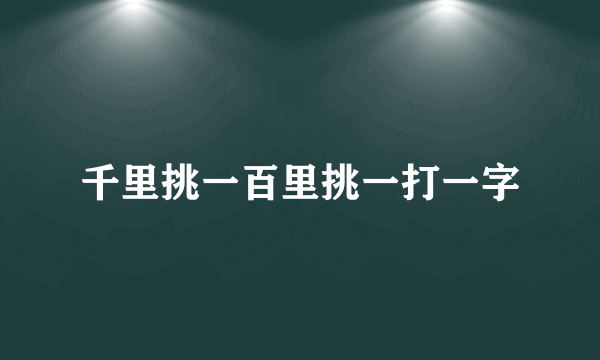 千里挑一百里挑一打一字