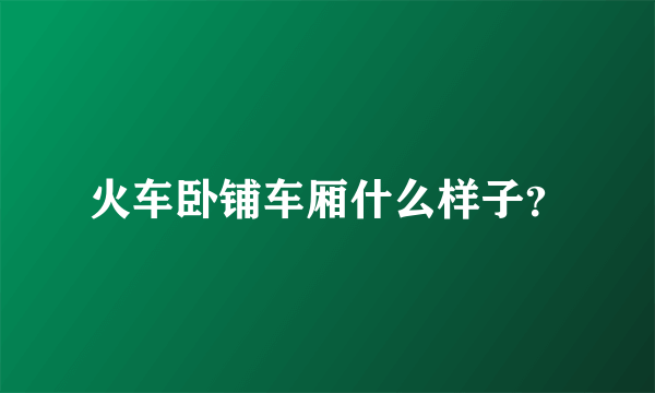 火车卧铺车厢什么样子？