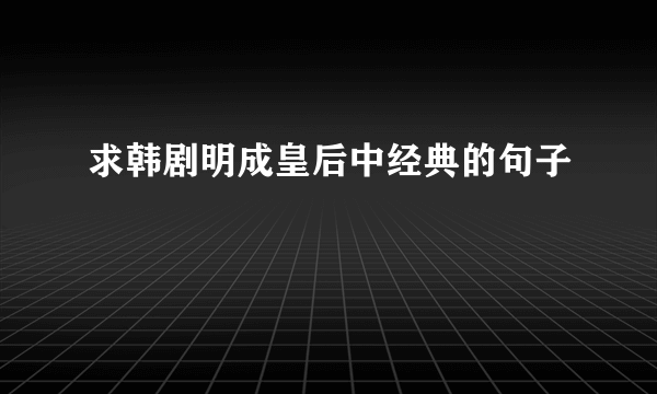 求韩剧明成皇后中经典的句子