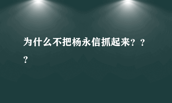 为什么不把杨永信抓起来？？？