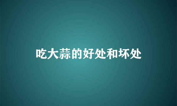 吃大蒜的好处和坏处