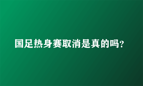 国足热身赛取消是真的吗？
