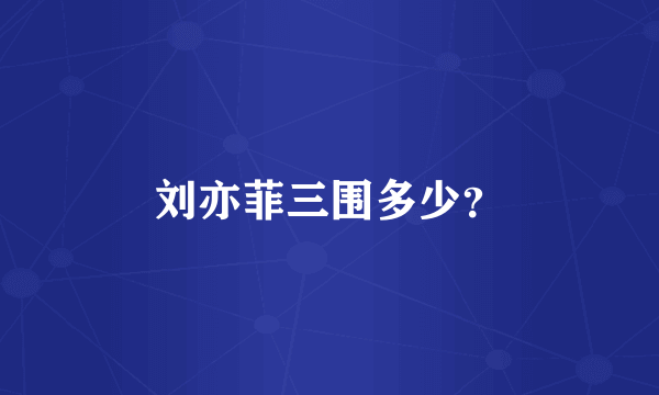刘亦菲三围多少？
