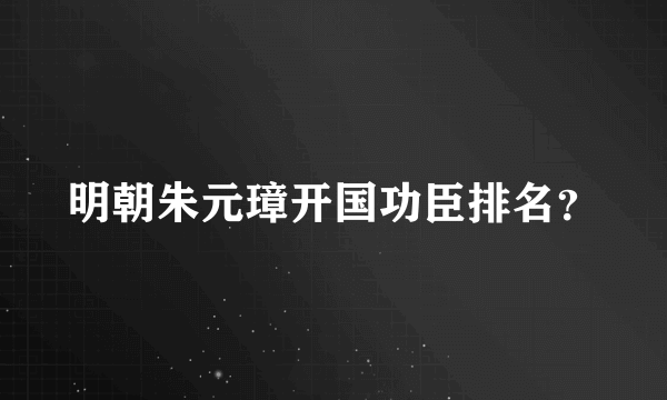 明朝朱元璋开国功臣排名？