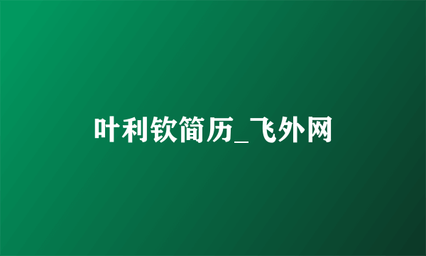 叶利钦简历_飞外网