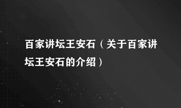 百家讲坛王安石（关于百家讲坛王安石的介绍）