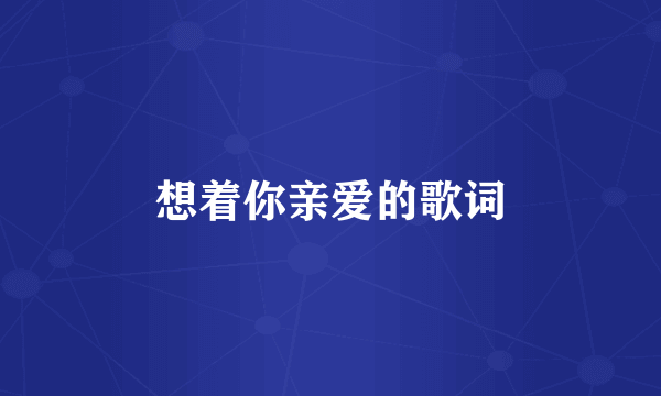 想着你亲爱的歌词