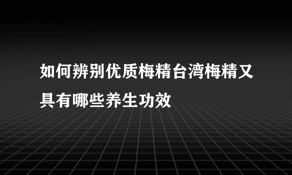 如何辨别优质梅精台湾梅精又具有哪些养生功效