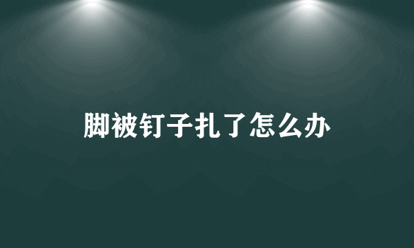 脚被钉子扎了怎么办