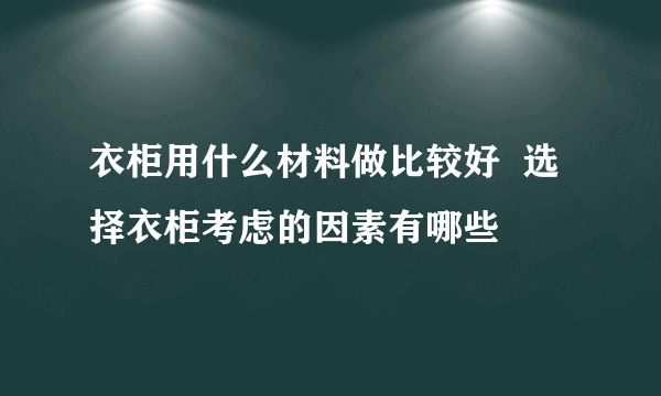 衣柜用什么材料做比较好  选择衣柜考虑的因素有哪些