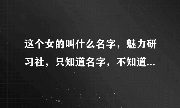 这个女的叫什么名字，魅力研习社，只知道名字，不知道姓，哪位知道