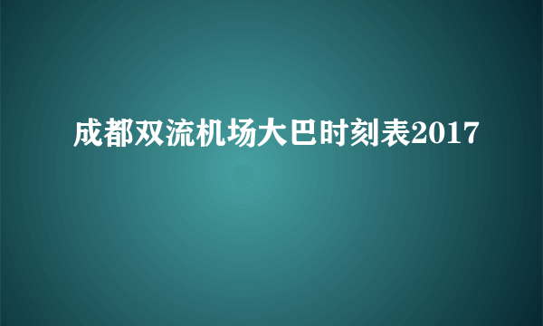 成都双流机场大巴时刻表2017
