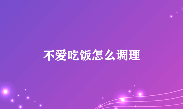 不爱吃饭怎么调理