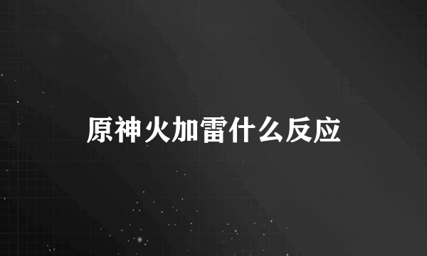 原神火加雷什么反应