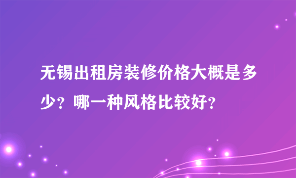无锡出租房装修价格大概是多少？哪一种风格比较好？