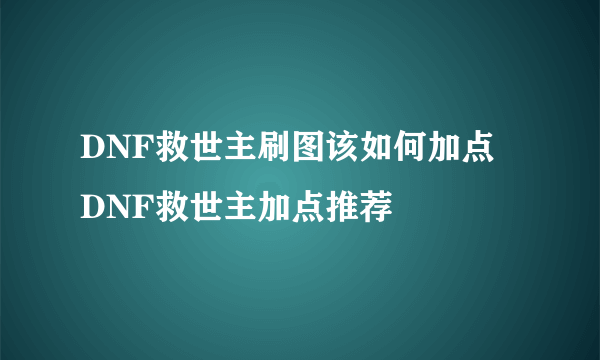 DNF救世主刷图该如何加点 DNF救世主加点推荐