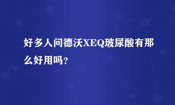 好多人问德沃XEQ玻尿酸有那么好用吗？