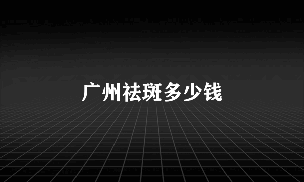 广州祛斑多少钱