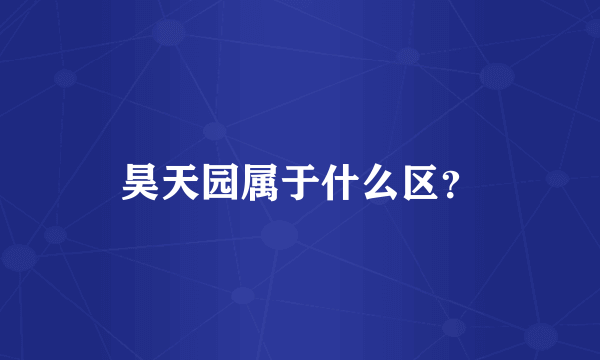 昊天园属于什么区？