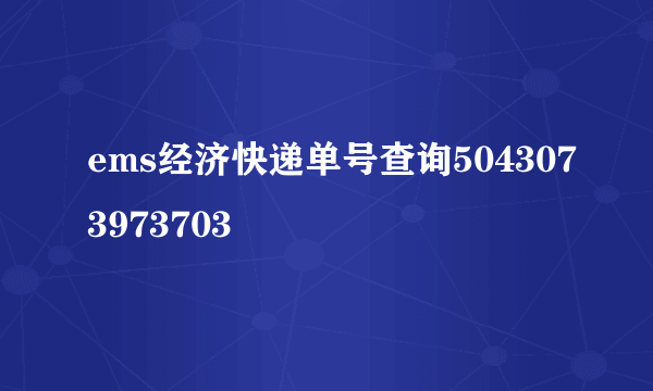 ems经济快递单号查询5043073973703