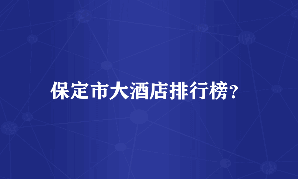 保定市大酒店排行榜？