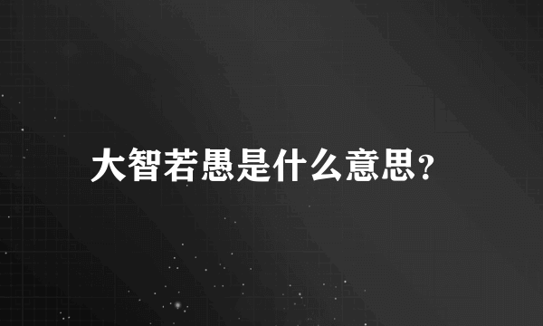 大智若愚是什么意思？