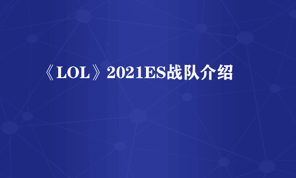 《LOL》2021ES战队介绍
