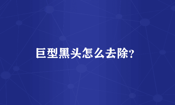 巨型黑头怎么去除？