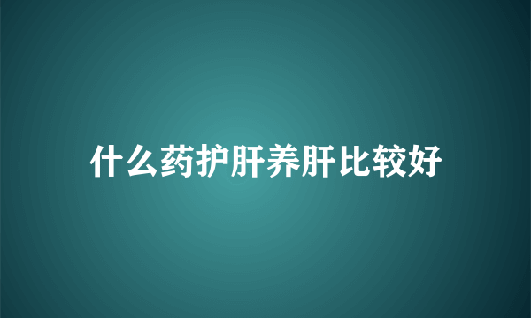 什么药护肝养肝比较好