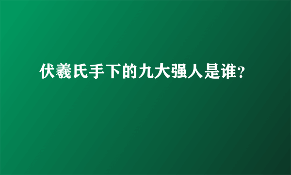 伏羲氏手下的九大强人是谁？
