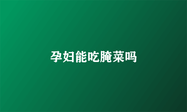 孕妇能吃腌菜吗