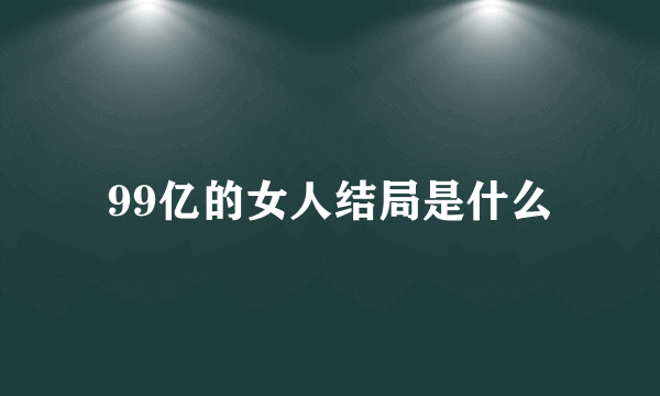 99亿的女人结局是什么