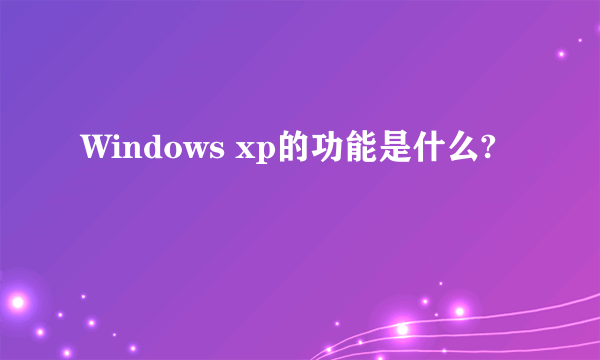 Windows xp的功能是什么?