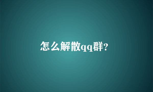 怎么解散qq群？