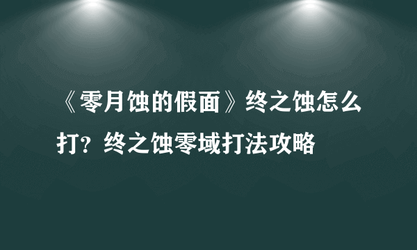 《零月蚀的假面》终之蚀怎么打？终之蚀零域打法攻略