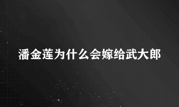潘金莲为什么会嫁给武大郎