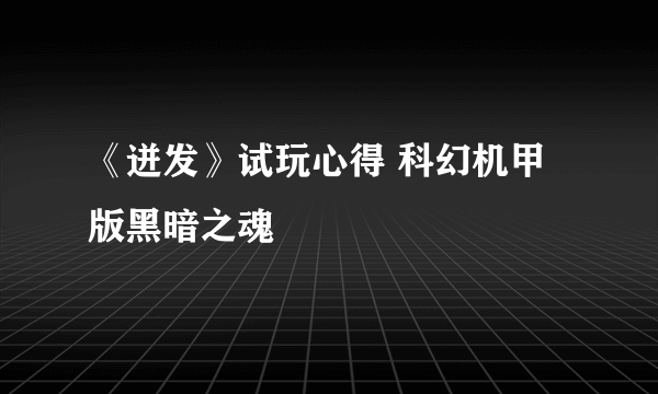 《迸发》试玩心得 科幻机甲版黑暗之魂